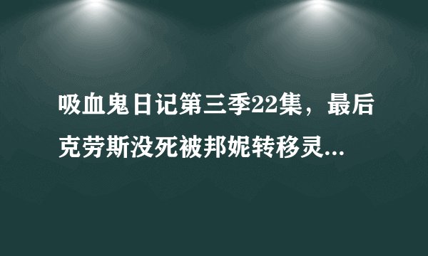 吸血鬼日记第三季22集，最后克劳斯没死被邦妮转移灵魂到了泰勒身体里，那死的那个人是谁？是泰勒吗？