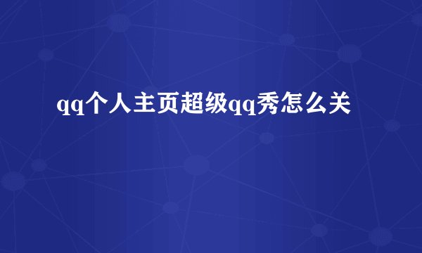 qq个人主页超级qq秀怎么关
