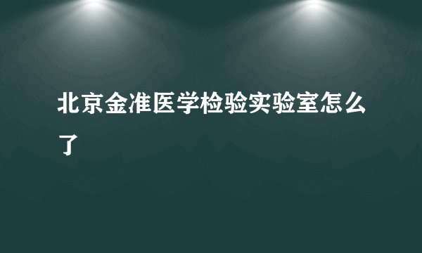北京金准医学检验实验室怎么了