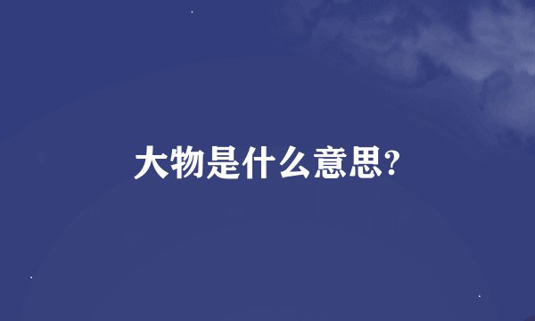 大物是什么意思?