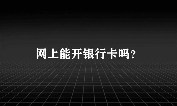 网上能开银行卡吗？