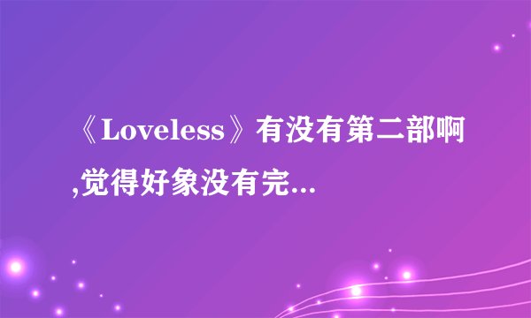 《Loveless》有没有第二部啊,觉得好象没有完结的样子