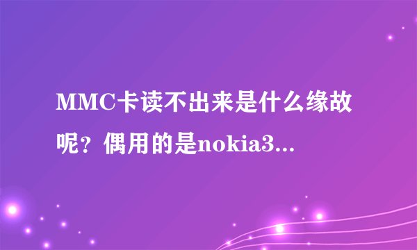 MMC卡读不出来是什么缘故呢？偶用的是nokia3230。谢谢大虾了