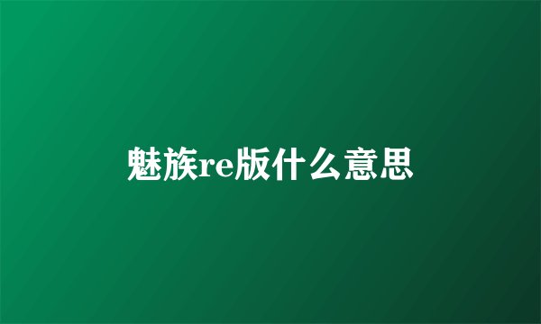 魅族re版什么意思
