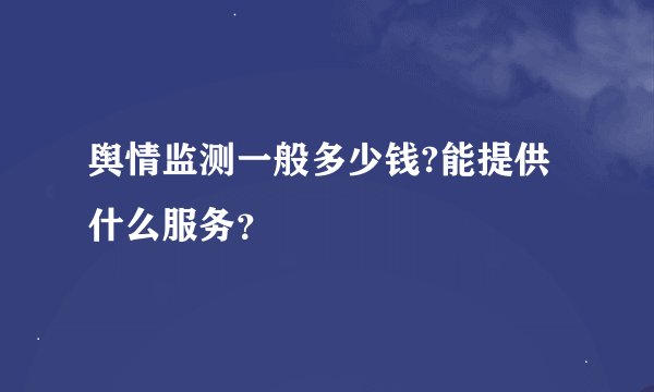 舆情监测一般多少钱?能提供什么服务？