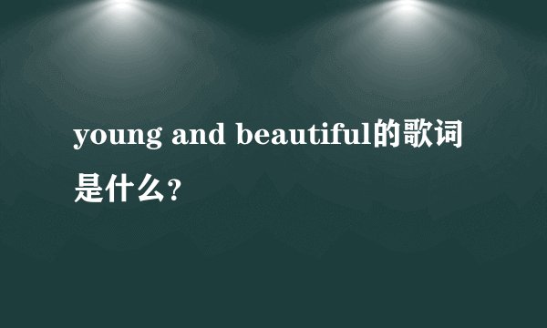young and beautiful的歌词是什么？