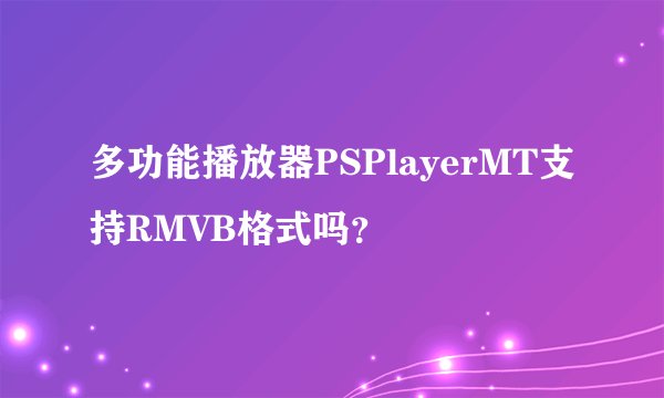 多功能播放器PSPlayerMT支持RMVB格式吗？