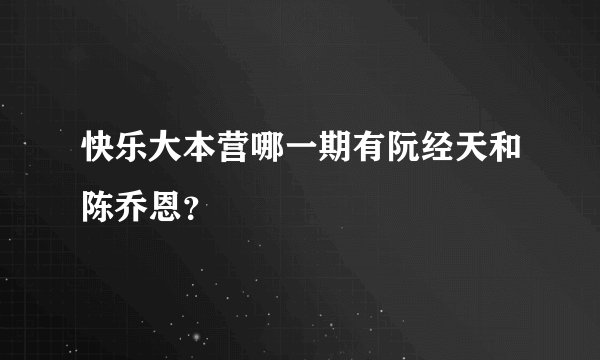 快乐大本营哪一期有阮经天和陈乔恩？
