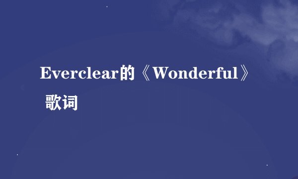 Everclear的《Wonderful》 歌词