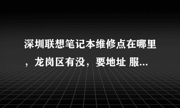 深圳联想笔记本维修点在哪里，龙岗区有没，要地址 服务热线谢谢