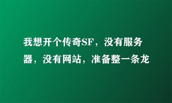 我想开个传奇SF，没有服务器，没有网站，准备整一条龙