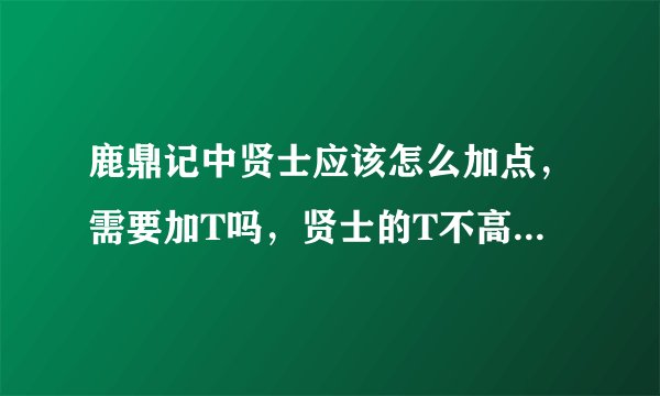 鹿鼎记中贤士应该怎么加点，需要加T吗，贤士的T不高？ 还有小象怎么加点 尾的资质会影响人物吗
