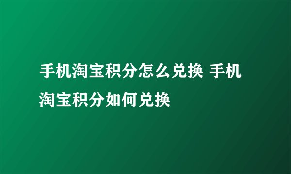 手机淘宝积分怎么兑换 手机淘宝积分如何兑换