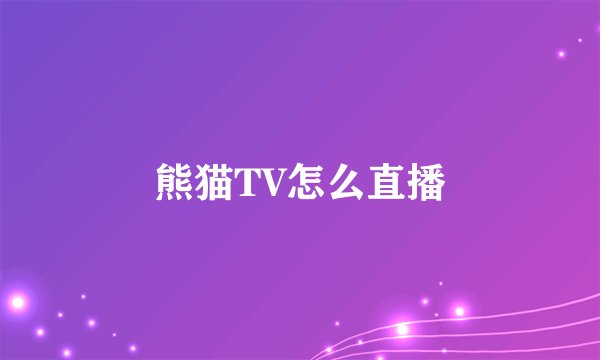 熊猫TV怎么直播