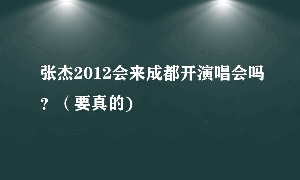 张杰2012会来成都开演唱会吗？（要真的)