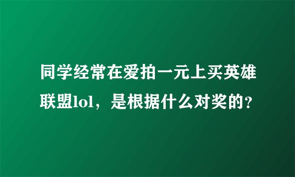 同学经常在爱拍一元上买英雄联盟lol，是根据什么对奖的？