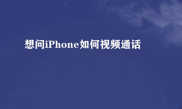 想问iPhone如何视频通话