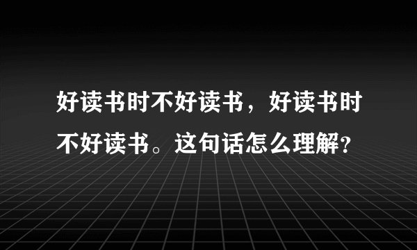 好读书时不好读书，好读书时不好读书。这句话怎么理解？