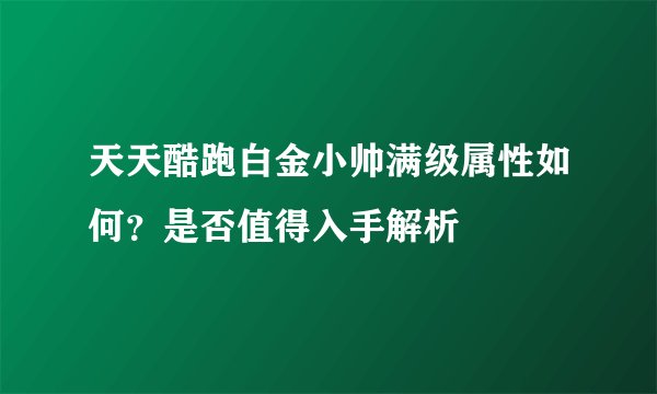 天天酷跑白金小帅满级属性如何？是否值得入手解析