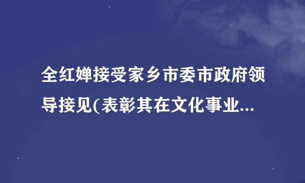 全红婵接受家乡市委市政府领导接见(表彰其在文化事业中的突出贡献)