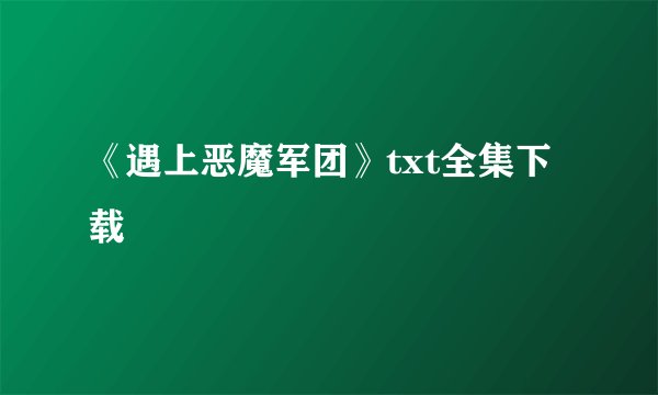 《遇上恶魔军团》txt全集下载