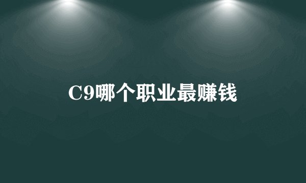C9哪个职业最赚钱