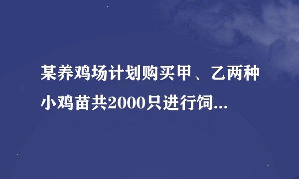 某养鸡场计划购买甲、乙两种小鸡苗共2000只进行饲养，已知甲种小鸡苗每只2元，乙种小鸡苗每只3元。
