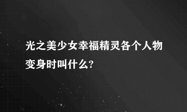 光之美少女幸福精灵各个人物变身时叫什么?