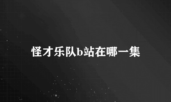 怪才乐队b站在哪一集