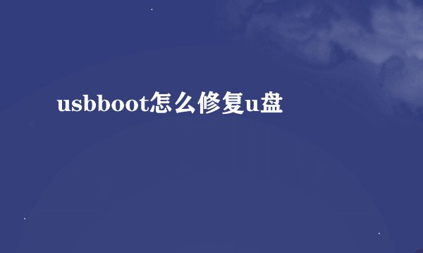 usbboot怎么修复u盘