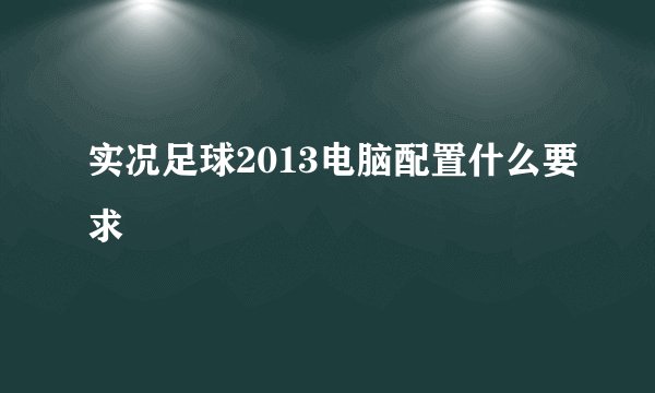实况足球2013电脑配置什么要求