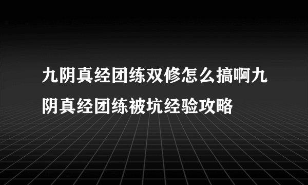 九阴真经团练双修怎么搞啊九阴真经团练被坑经验攻略