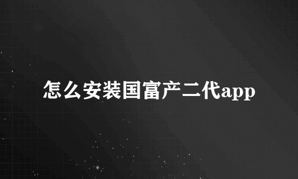 怎么安装国富产二代app