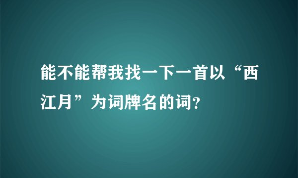 能不能帮我找一下一首以“西江月”为词牌名的词？
