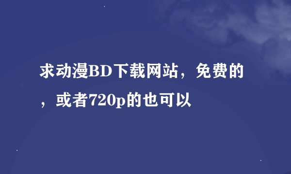 求动漫BD下载网站，免费的，或者720p的也可以