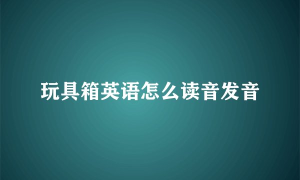 玩具箱英语怎么读音发音