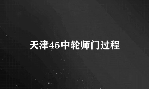 天津45中轮师门过程