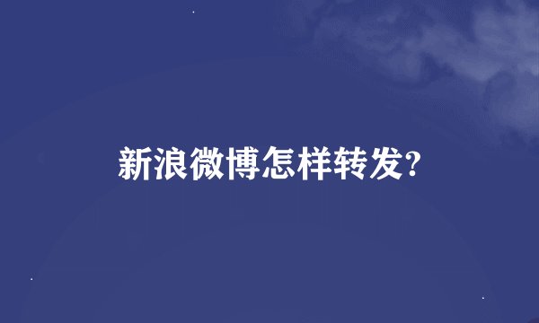 新浪微博怎样转发?