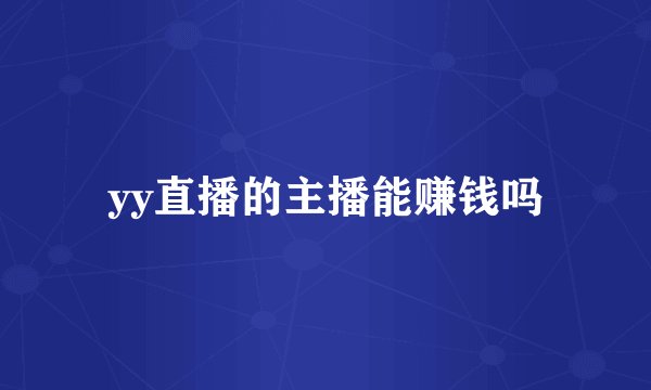 yy直播的主播能赚钱吗