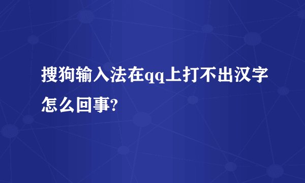 搜狗输入法在qq上打不出汉字怎么回事?