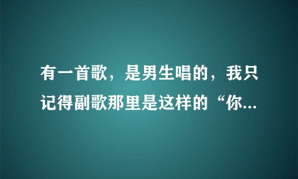 有一首歌，是男生唱的，我只记得副歌那里是这样的“你是我舍得的女人，你有最美丽的嘴唇......
