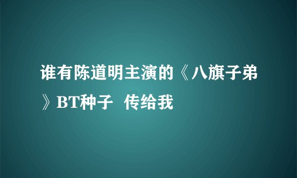谁有陈道明主演的《八旗子弟》BT种子  传给我