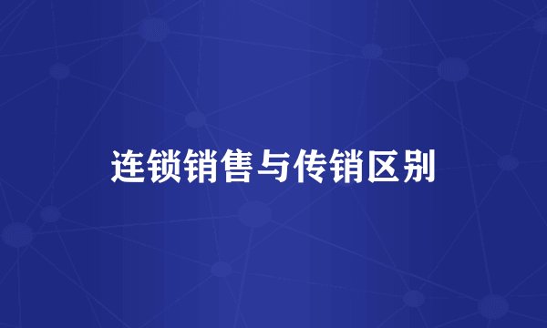连锁销售与传销区别