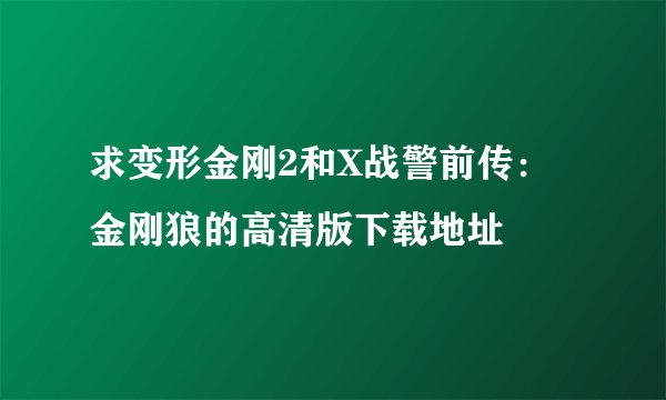 求变形金刚2和X战警前传：金刚狼的高清版下载地址
