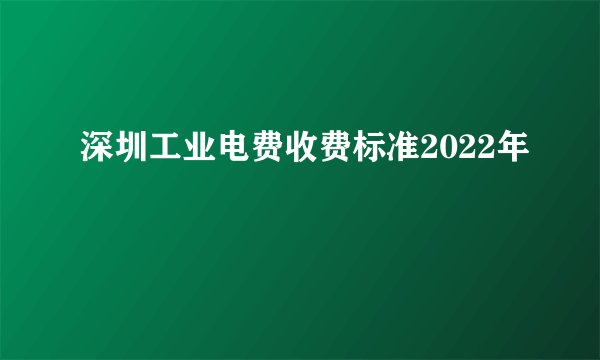 深圳工业电费收费标准2022年