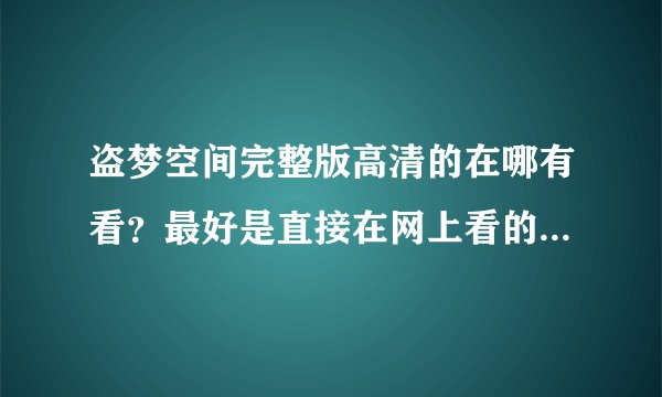 盗梦空间完整版高清的在哪有看？最好是直接在网上看的、不要下载播放器