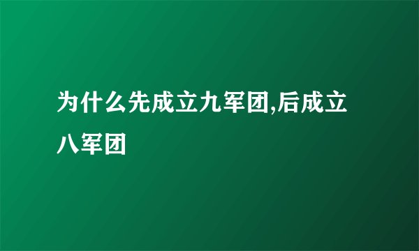 为什么先成立九军团,后成立八军团