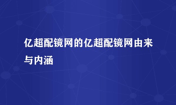 亿超配镜网的亿超配镜网由来与内涵