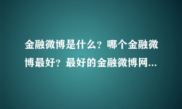 金融微博是什么？哪个金融微博最好？最好的金融微博网址是什么？