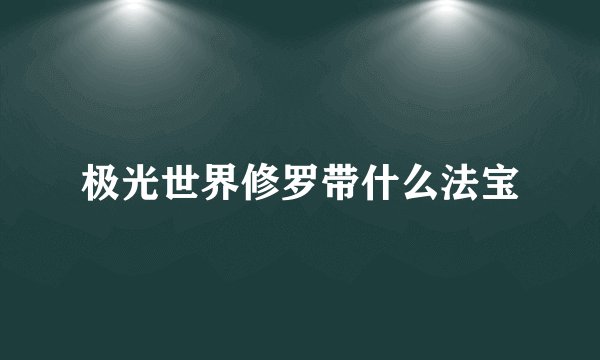 极光世界修罗带什么法宝